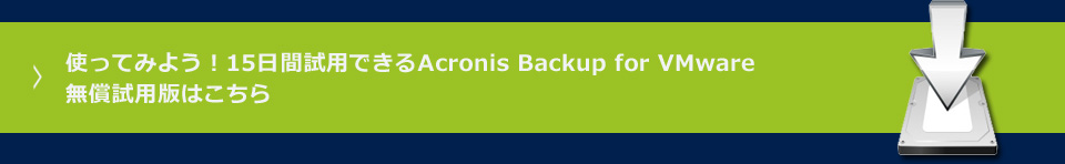 使ってみよう！15日間試用できるAcronis Backup for VMware
無償試用版はこちら 