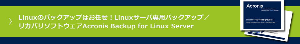 Linuxのバックアップはお任せ！Linuxサーバ専用バックアップ／リカバリソフトウェアAcronis Backup for Linux Server