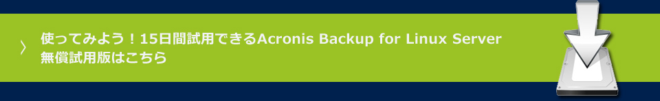 使ってみよう！15日間試用できるAcronis Backup for Linux Server
無償試用版はこちら